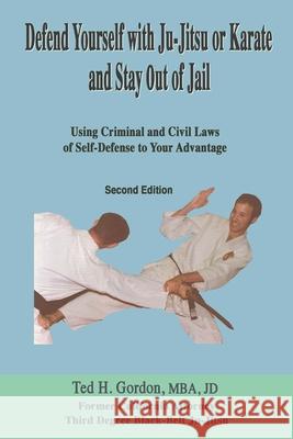 Defend Yourself with Ju-Jitsu or Karate and Stay Out of Jail: Using Criminal and Civil Laws of Self Defense to Your Advantage Ted H. Gordon 9781798888209 Independently Published