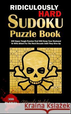 Ridiculously Hard Sudoku Puzzle Book: 300 Super Tough Puzzles That Will Keep Your Husband Or Wife Silent For The Next Decade Until They Give Up Hoshiko, Masaki 9781798899922 Independently Published