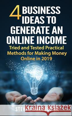 4 Business Ideas to Generate an Online Income: Tried and Tested Practical Methods for Making Money Online in 2019 Steven R. Macror 9781798905968 Independently Published
