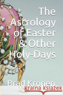 The Astrology of Easter & Other Holy-Days Brad Kronen 9781798911044 Independently Published