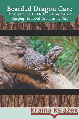 Bearded Dragon Care: The Complete Guide to Caring for and Keeping Bearded Dragons as Pets Tabitha Jones 9781798941041 Independently Published