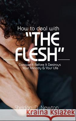 How To Deal With The Flesh: Conquer It Before It Destroys Your Ministry And Your Life Newton, Sheldon D. 9781798945841 Independently Published