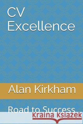 CV Excellence: Road to Success Alan Kirkham 9781798959008 Independently Published