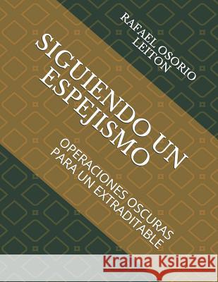 Siguiendo Un Espejismo: Operaciones Oscuras Para Un Extraditable Rafael Ignacio Osorio 9781798966006 Independently Published