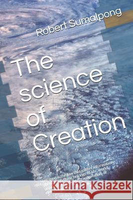 The Science of Creation: Creation Is the Law That Gather Information about Everything Belongs to Life, World, Universe, Galaxy, Truth and Wisdo Robert Sumalpong 9781798981580 Independently Published