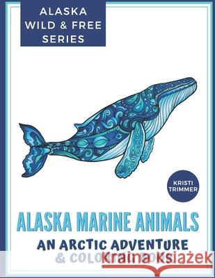 Alaska Marine Animals: An Arctic Adventure & Coloring Book Kristi Trimmer 9781798985342