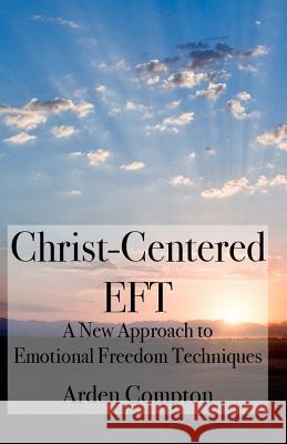 Christ-Centered Eft: A New Approach to Emotional Freedom Techniques Arden Compton 9781798986080 Independently Published