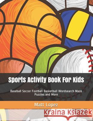 Sports Activity Book for Kids: Baseball Soccer Football Basketball Wordsearch Maze Puzzles and More Matt Lopez 9781799002499 Independently Published