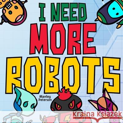 I Need More Robots Manley Peterson 9781799004813