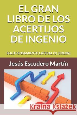 El Gran Libro de Los Acertijos de Ingenio: Solo Pensamiento Lateral (1) (Color) Jesus Escuder 9781799007418 Independently Published