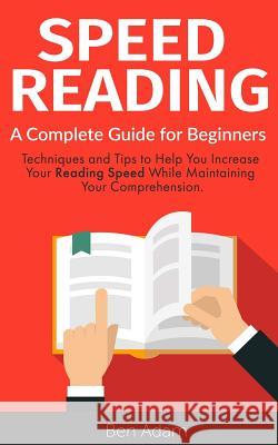 Speed Reading: Read (and Retain!) More in Less Time Speed Reading Techniques Improve Memory Increase Your Knowledge Ben Adam 9781799009627 Independently Published