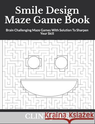 Smile Design Maze Game Book: Brain Challenging Maze Games With Solution To Sharpen Your Skill Jude, Clint 9781799012085