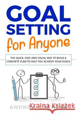 Goal Setting For Anyone: The Quick, Easy And Visual Way To Build A Concrete Plan To Help You Achieve Your Goals Creager, Andrew 9781799017028 Independently Published