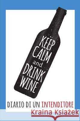 Keep Calm and Drink Wine- Diario Di Un Intenditore: Raccolta Di Schede Prestampate Per La Degustazione Dei Vini. Perfetto Per Intenitori, Prinicpianti Dadamilla Design 9781799025870 Independently Published