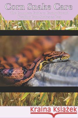 Corn Snake Care: The Complete Guide to Caring for and Keeping Corn Snakes as Pets Tabitha Jones 9781799032854 Independently Published