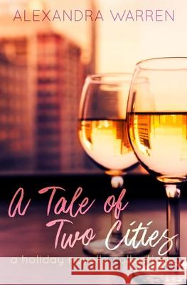 A Tale of Two Cities: A Holiday Novella Collection Alexandra Warren 9781799032922 Independently Published