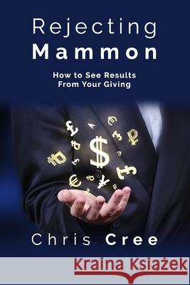 Rejecting Mammon: How to See Results From Your Giving Chris Cree 9781799034865 Independently Published