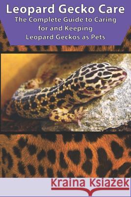 Leopard Gecko Care: The Complete Guide to Caring for and Keeping Leopard Geckos as Pets Tabitha Jones 9781799035282 Independently Published