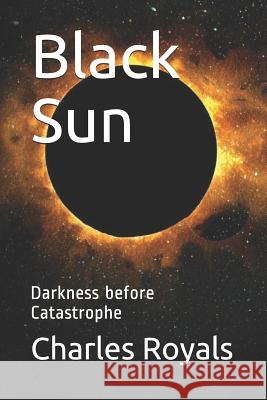 Black Sun: Darkness before Catastrophe Royals, Charles 9781799036968 Independently Published