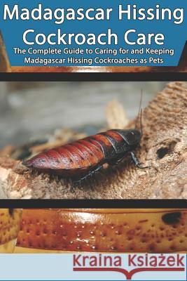 Madagascar Hissing Cockroach Care: The Complete Guide to Caring for and Keeping Madagascar Hissing Cockroaches as Pets Tabitha Jones 9781799037033 Independently Published