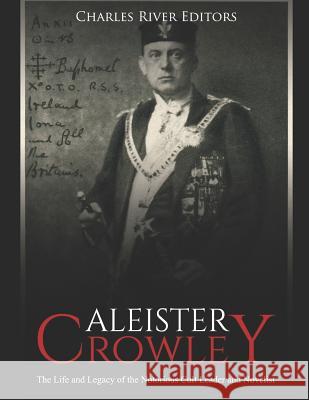 Aleister Crowley: The Life and Legacy of the Notorious Cult Leader and Novelist Charles River Editors 9781799046875 Independently Published