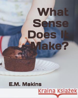 What Sense Does It Make? E. M. Makins 9781799075219 Independently Published