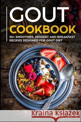 Gout Cookbook: 50+ Smoothies, Dessert and Breakfast Recipes Designed for Gout Diet Noah Jerris 9781799091547 Independently Published