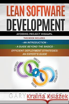 Lean Software Development: 3 Books in 1: Avoiding Project Mishaps: An Introduction+ a Guide Beyond the Basics+efficient Deployment Strategies: An Metcalfe, Gary 9781799094814