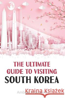 The Ultimate Guide to Visiting South Korea: Your Travel Guide Book to South Korea Ambreen Hameed 9781799098362 Independently Published