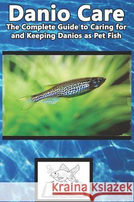 Danio Care: The Complete Guide to Caring for and Keeping Danio as Pet Fish Tabitha Jones 9781799121350 Independently Published