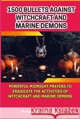 1500 Bullets Against Witchcraft and Marine Demons: Powerful Midnight Prayers to Eradicate the Activities of Witchcraft and Marine Demons Olusegun Festus Remilekun 9781799121527