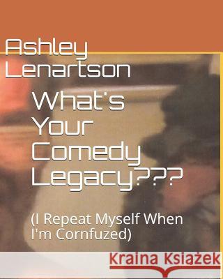 What's Your Comedy Legacy: (i Repeat Myself When I'm Cornfuzed) Ashley a. Lenartson 9781799124238 Independently Published