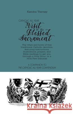 Catholic All Year a Visit to the Blessed Sacrament: The Whys and Hows of This Traditional Catholic Devotion, Featuring Instructions, Illustrations, Pr Kendra Tierney 9781799125921 Independently Published