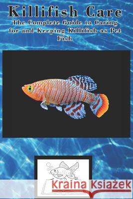 Killifish Care: The Complete Guide to Caring for and Keeping Killifish as Pet Fish Tabitha Jones 9781799136866 Independently Published