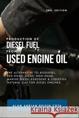 Production of Diesel Fuel from Used Engine Oil 2nd Edition: The Alternative to Biodiesel, Red Diesel, Diesel Non-Road, Marine Diesel, Kerosene & Lique Alan Adrian Delfi 9781799145646 Independently Published