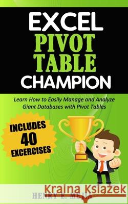 Excel Pivot Table Champion: How to Easily Manage and Analyze Giant Databases with Microsoft Excel Pivot Tables Henry E. Mejia 9781799147565 Independently Published
