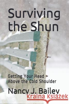 Surviving the Shun: Getting Your Head Above the Cold Shoulder Nancy J. Bailey 9781799162087 Independently Published