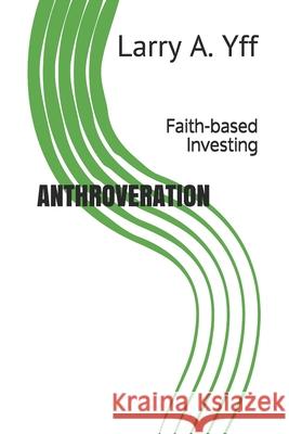 Anthroveration: Faith-Based Investing Larry A. Yff 9781799166535 Independently Published