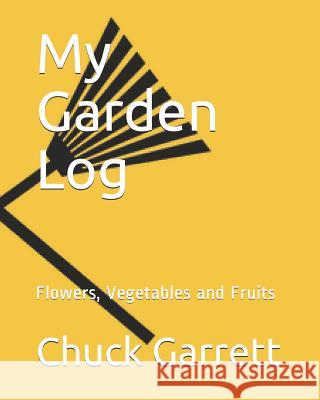 My Garden Log: Flowers, Vegetables and Fruits Chuck Garrett 9781799170624 Independently Published
