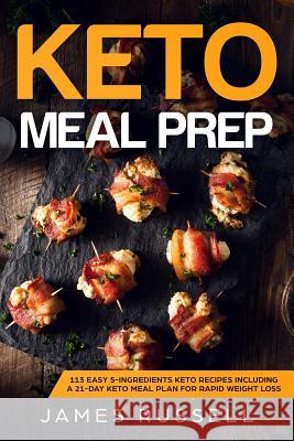 Keto Meal Prep: 113 Easy 5-Ingredients Keto Recipes Including a 21-Day Keto Meal Plan for Rapid Weight Loss James Russell 9781799174240