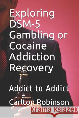 Exploring Dsm-5 Gambling or Cocaine Addiction Recovery: Addict to Addict Carlton Lawrence Robinson 9781799175452