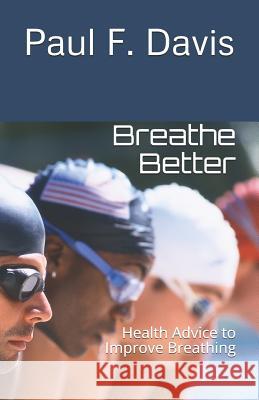 Breathe Better: Health Advice to Improve Breathing Paul F. Davis 9781799193166 Independently Published