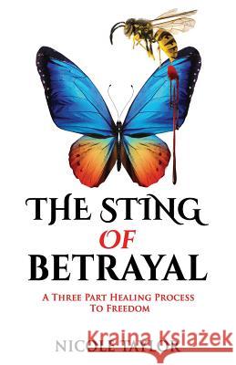 The Sting of Betrayal: A Three Part Healing Process to Freedom Nicole Taylor 9781799203087