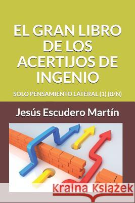 El Gran Libro de Los Acertijos de Ingenio: Solo Pensamiento Lateral (1) (B/N) Jesus Escuder 9781799217602 Independently Published