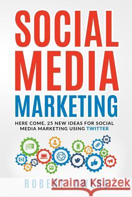 Social Media Marketing: Here Come, 25 New Ideas for Social Media Marketing Using Twitter. Awere, Robert 9781799224341 Independently Published
