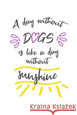 A Day Without Dogs Is Like a Day Without Sunshine Love Dogs 9781799226352 Independently Published