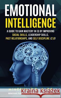 Emotional Intelligence: A Guide to Gain Mastery in Eq by Improving Social Skills, Leadership Skills, Past Relationships, and Self Discipline ( Minerva P 9781799226611 Independently Published