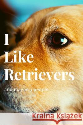I Like Retrievers and Maybe 3 People Snarky Doggie 9781799228103 Independently Published