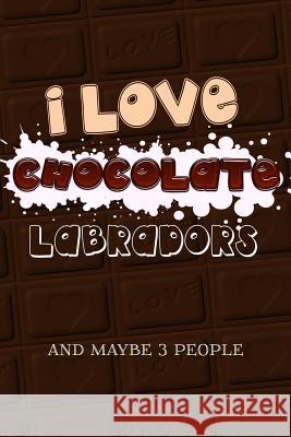 I Love Chocolate Labradors and Maybe 3 People Dog Dad 9781799229544 Independently Published