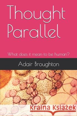 Thought Parallel: What does it mean to be human? Broughton, Adair 9781799231073